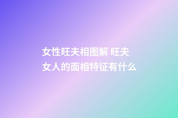 女性旺夫相图解 旺夫女人的面相特征有什么